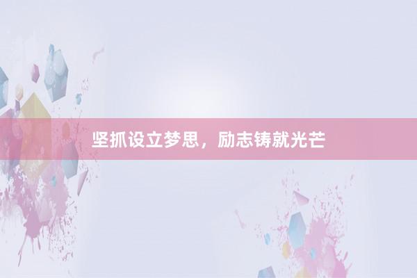 坚抓设立梦思,励志铸就光芒