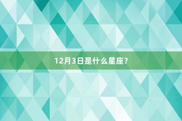 12月3日是什么星座？