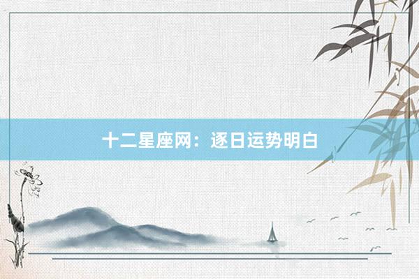 十二星座网：逐日运势明白