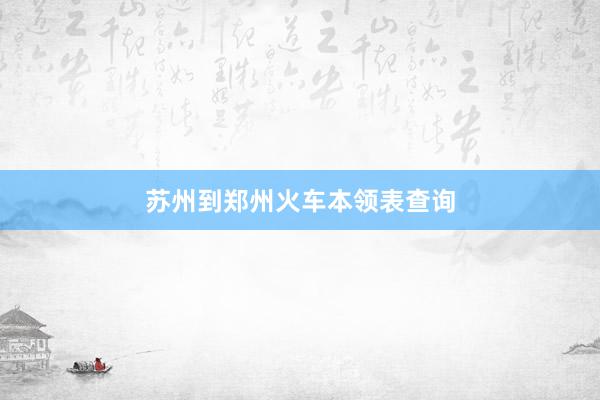 苏州到郑州火车本领表查询
