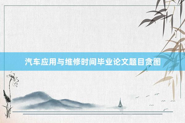 汽车应用与维修时间毕业论文题目贪图