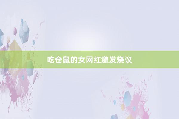 吃仓鼠的女网红激发烧议