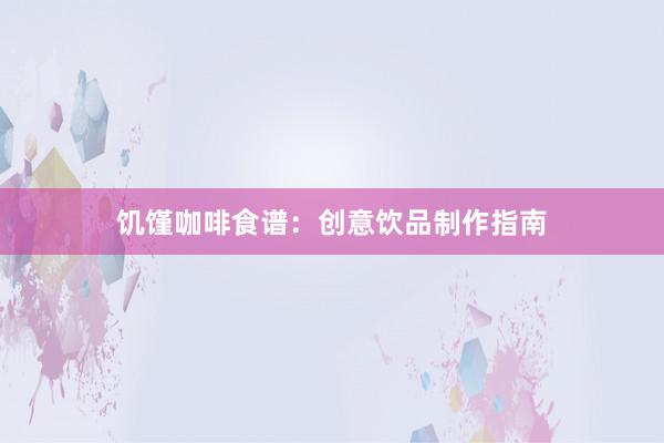 饥馑咖啡食谱：创意饮品制作指南
